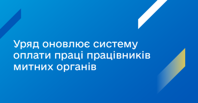 Мінфін: Уряд оновлює систему оплати праці працівників митних органів